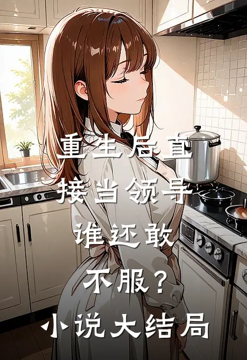 重生后直接当领导，谁还敢不服？小说大结局
