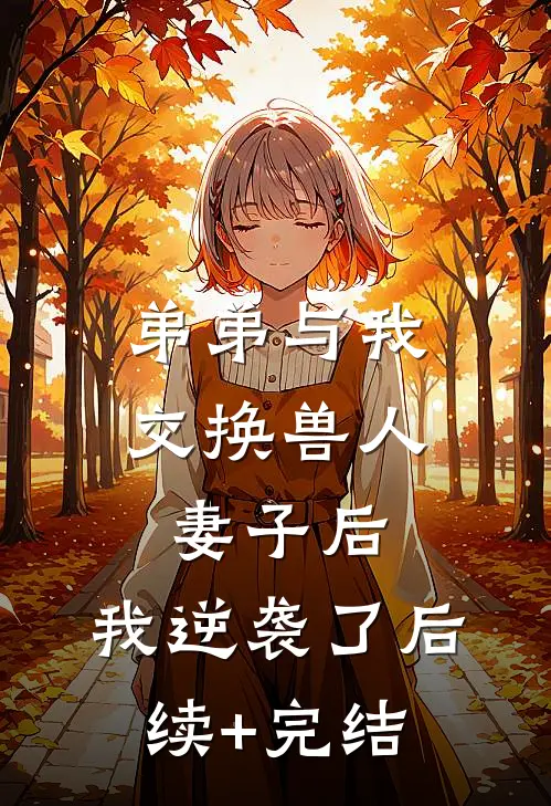 弟弟与我交换兽人妻子后，我逆袭了后续+完结