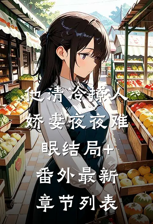 他清冷撩人，娇妻夜夜难眠结局+番外最新章节列表