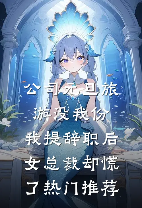 公司元旦旅游没我份，我提辞职后女总裁却慌了热门推荐
