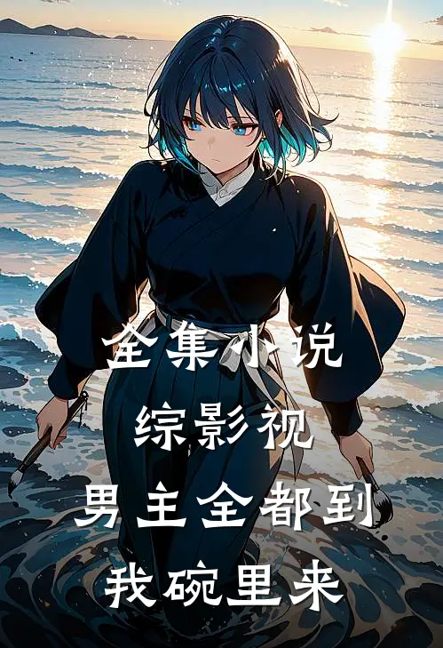 全集小说综影视：男主全都到我碗里来
