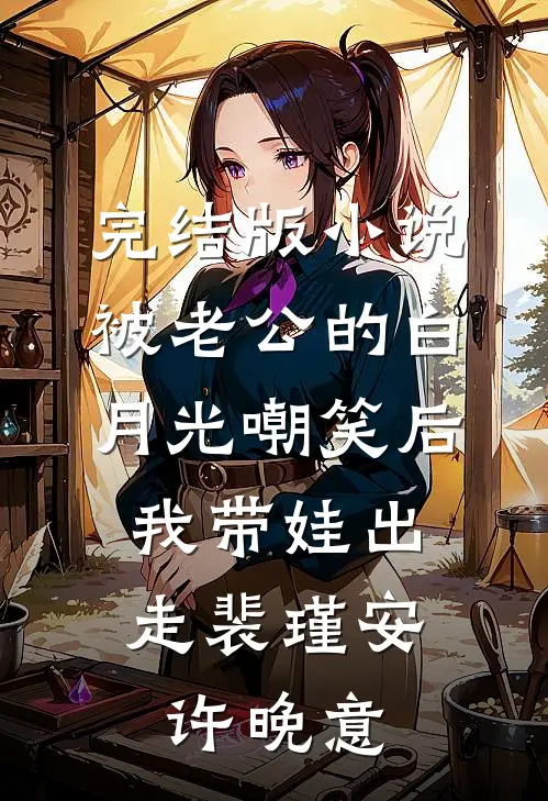 完结版小说被老公的白月光嘲笑后，我带娃出走裴瑾安许晚意