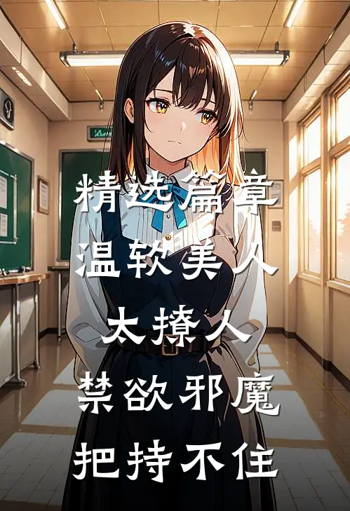 精选篇章温软美人太撩人，禁欲邪魔把持不住