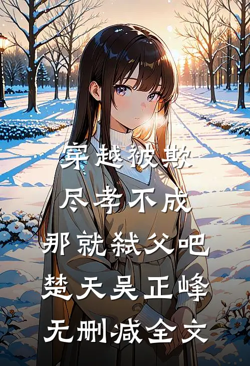 穿越被欺：尽孝不成，那就弑父吧楚天吴正峰无删减全文