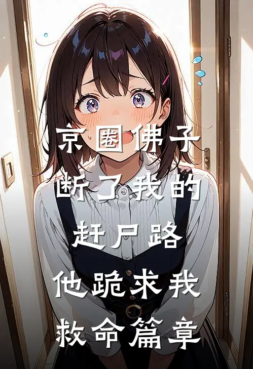 京圈佛子断了我的赶尸路，他跪求我救命篇章