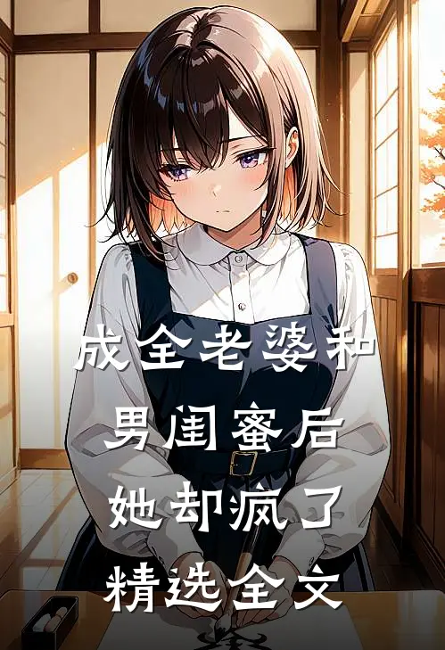 成全老婆和男闺蜜后，她却疯了精选全文
