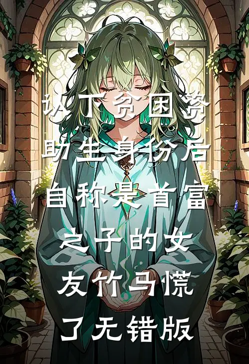 认下贫困资助生身份后，自称是首富之子的女友竹马慌了无错版