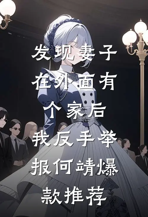 发现妻子在外面有个家后，我反手举报何靖爆款推荐