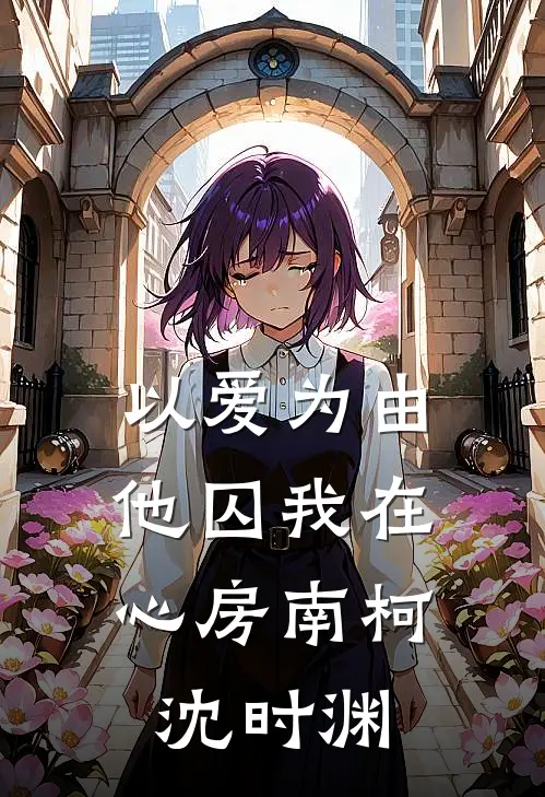 以爱为由，他囚我在心房南柯沈时渊
