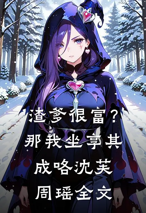 渣爹很富？那我坐享其成咯沈芙周瑶全文