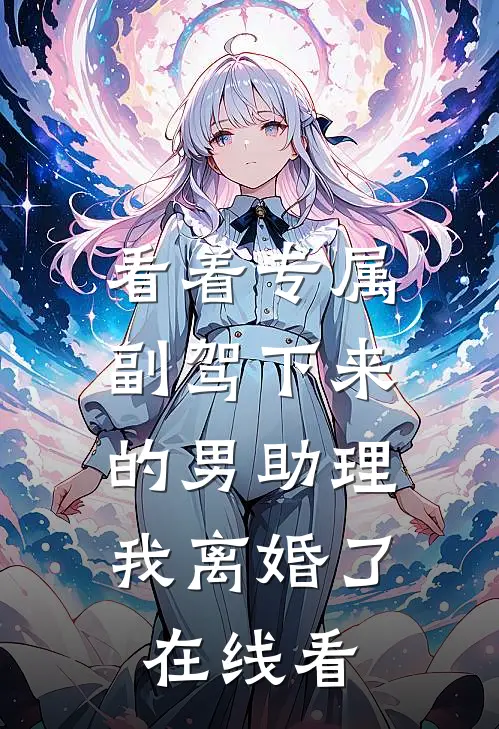 看着专属副驾下来的男助理，我离婚了在线看