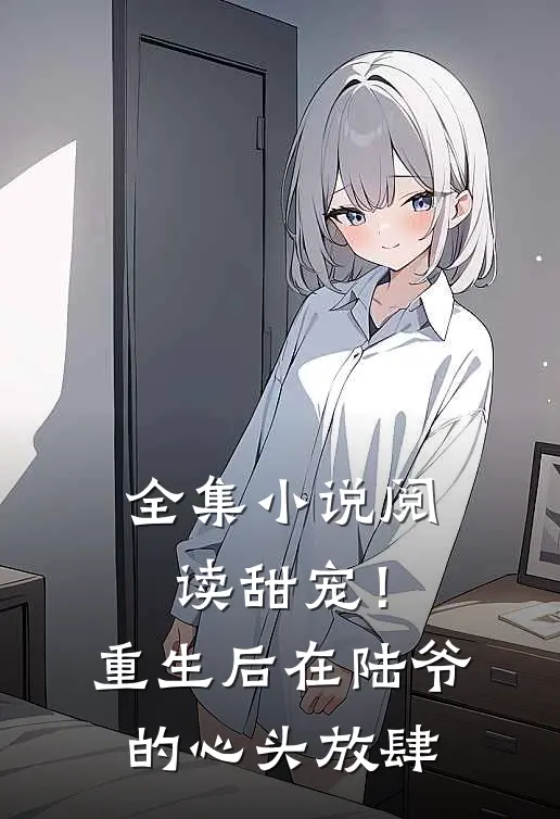 全集小说阅读甜宠！重生后，在陆爷的心头放肆