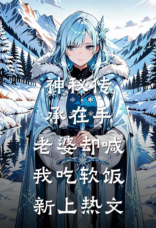 神秘传承在手，老婆却喊我吃软饭新上热文