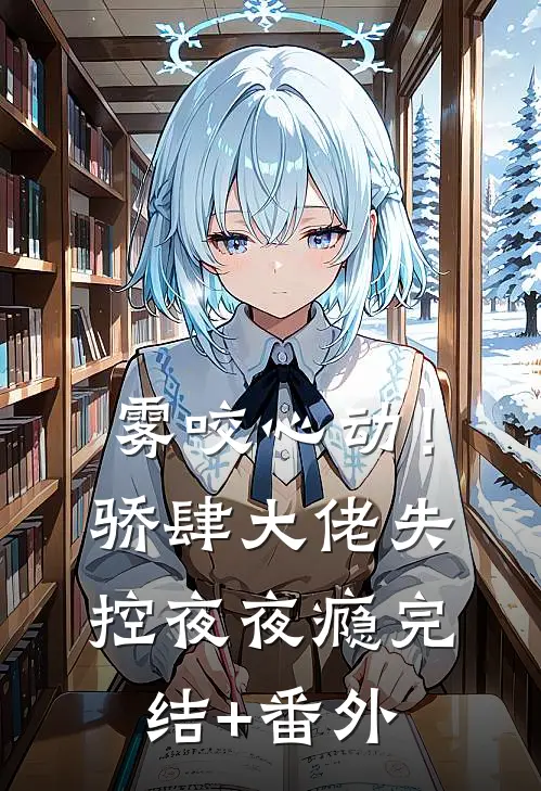 雾咬心动！骄肆大佬失控夜夜瘾完结+番外