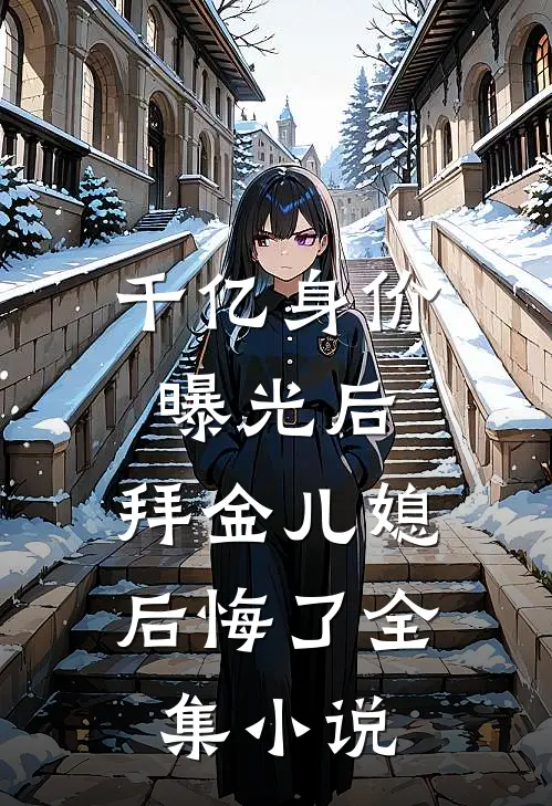 千亿身价曝光后，拜金儿媳后悔了全集小说