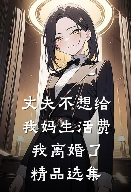丈夫不想给我妈生活费，我离婚了精品选集