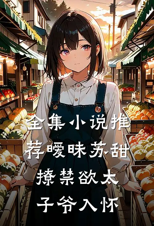 全集小说推荐暧昧苏甜：撩禁欲太子爷入怀