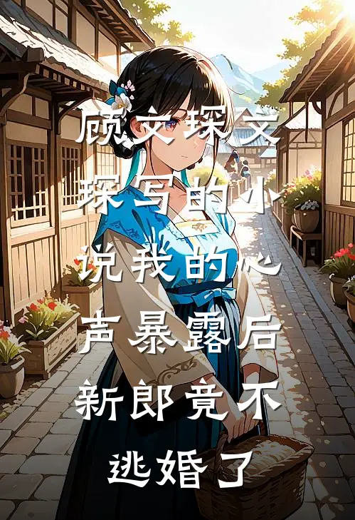 顾文琛文琛写的小说我的心声暴露后，新郎竟不逃婚了