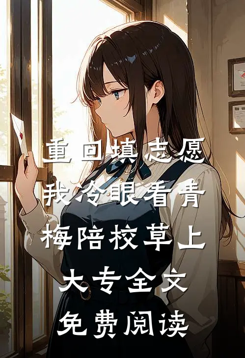 重回填志愿，我冷眼看青梅陪校草上大专全文免费阅读
