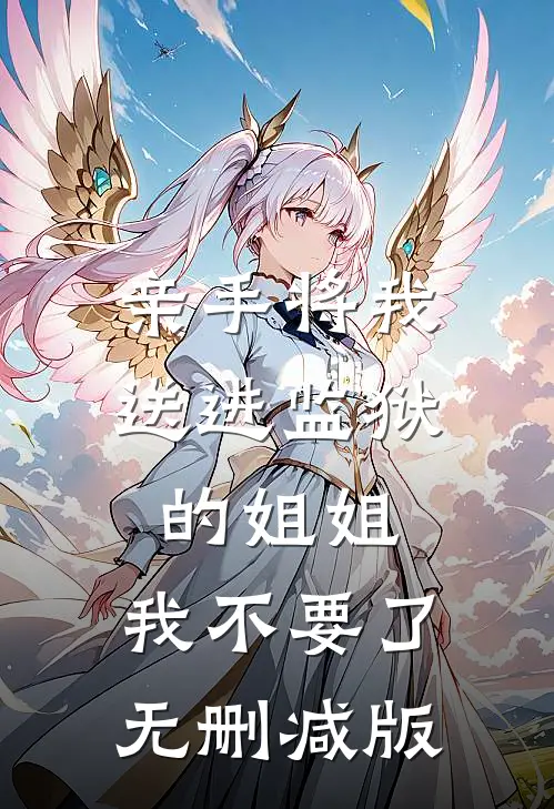 亲手将我送进监狱的姐姐，我不要了无删减版