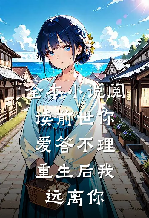 全本小说阅读前世你爱答不理，重生后我远离你