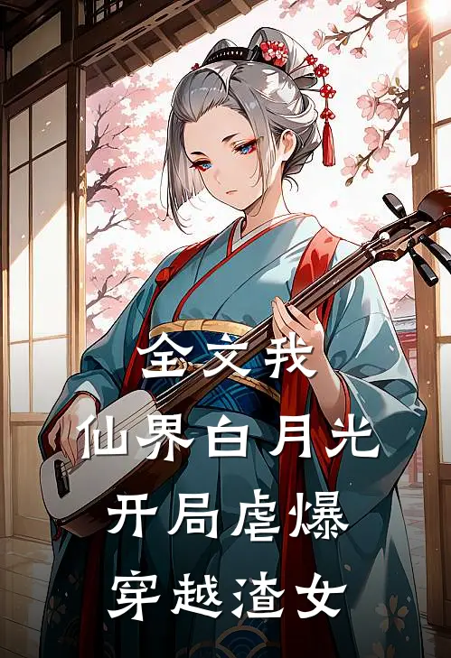 全文我，仙界白月光，开局虐爆穿越渣女