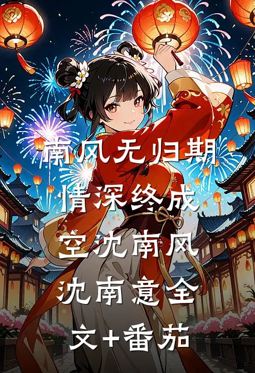 南风无归期，情深终成空沈南风沈南意全文+番茄
