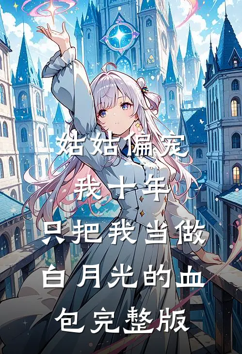 姑姑偏宠我十年，只把我当做白月光的血包完整版