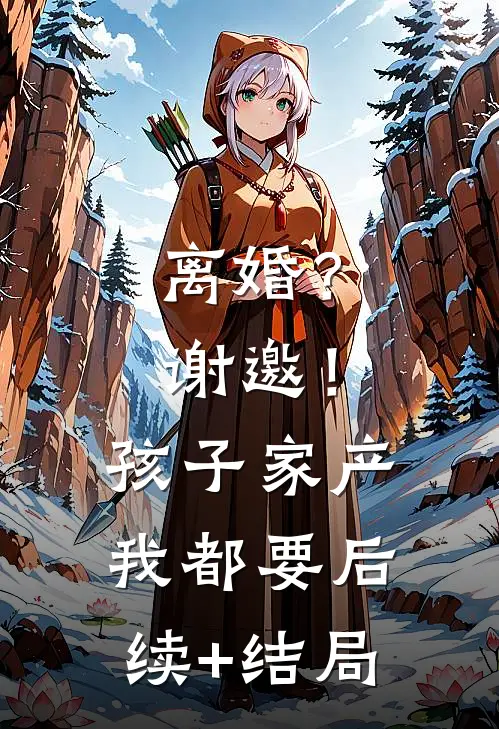 离婚？谢邀！孩子家产我都要后续+结局