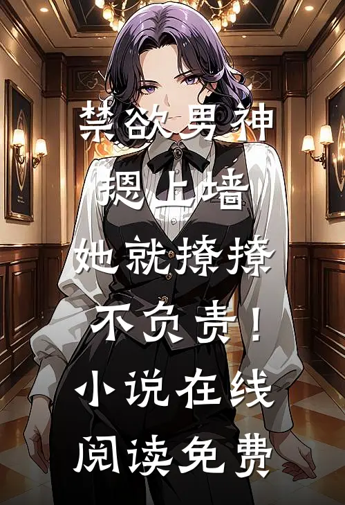 禁欲男神摁上墙，她就撩撩不负责！小说在线阅读免费