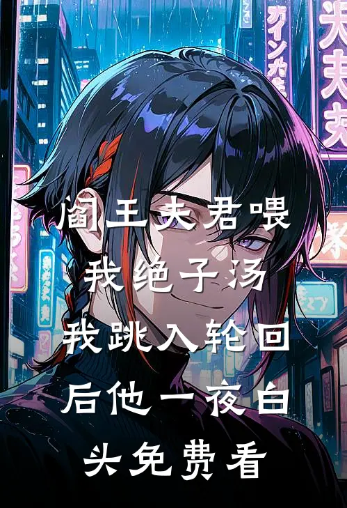 阎王夫君喂我绝子汤，我跳入轮回后他一夜白头免费看