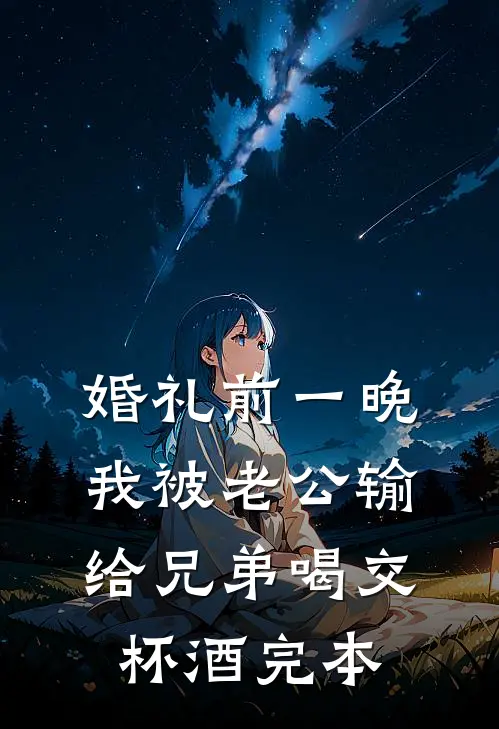婚礼前一晚，我被老公输给兄弟喝交杯酒完本