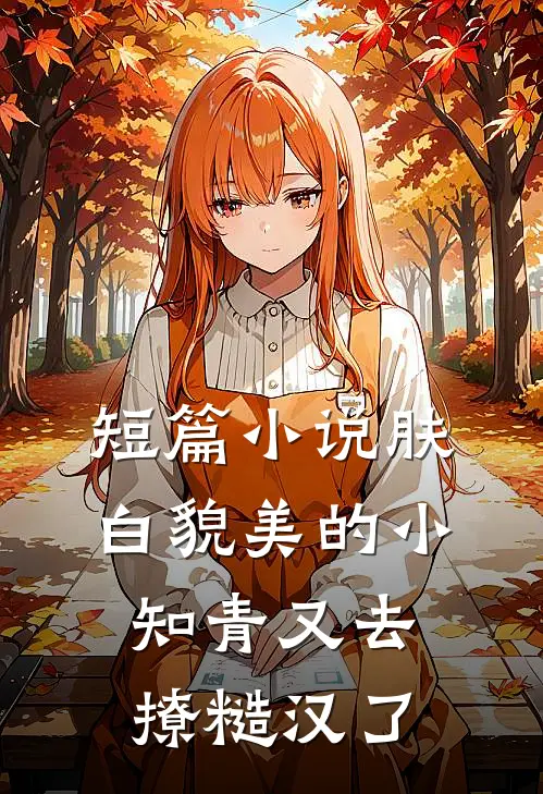 短篇小说肤白貌美的小知青又去撩糙汉了