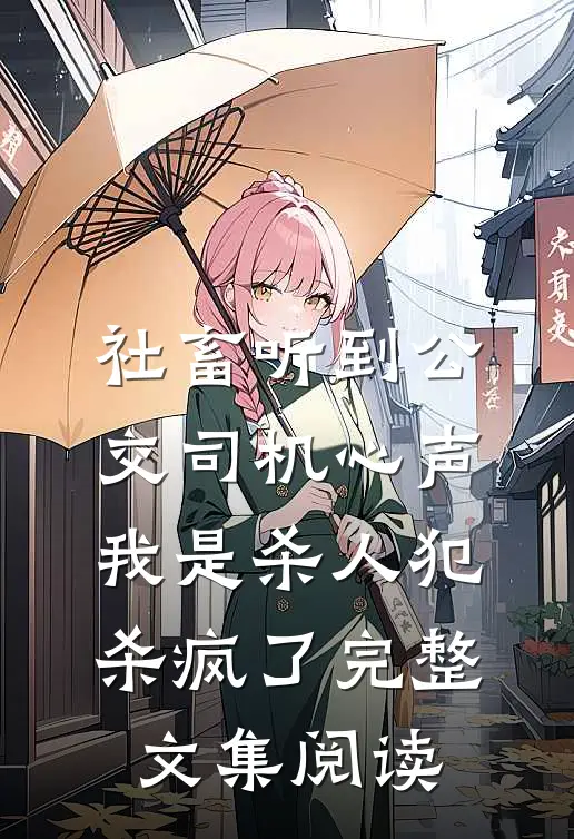 社畜听到公交司机心声：我是杀人犯，杀疯了完整文集阅读