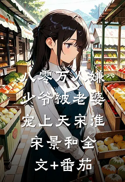 八零万人嫌少爷被老婆宠上天宋淮宋景和全文+番茄
