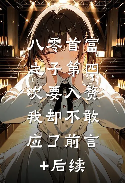 八零首富之子第四次要入赘，我却不敢应了前言+后续