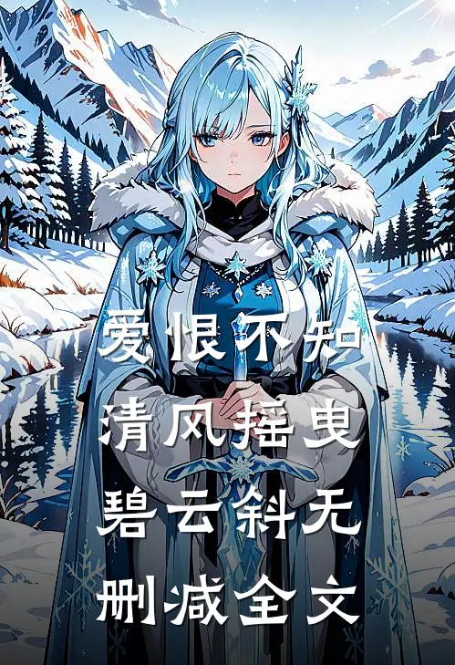 爱恨不知，清风摇曳碧云斜无删减全文