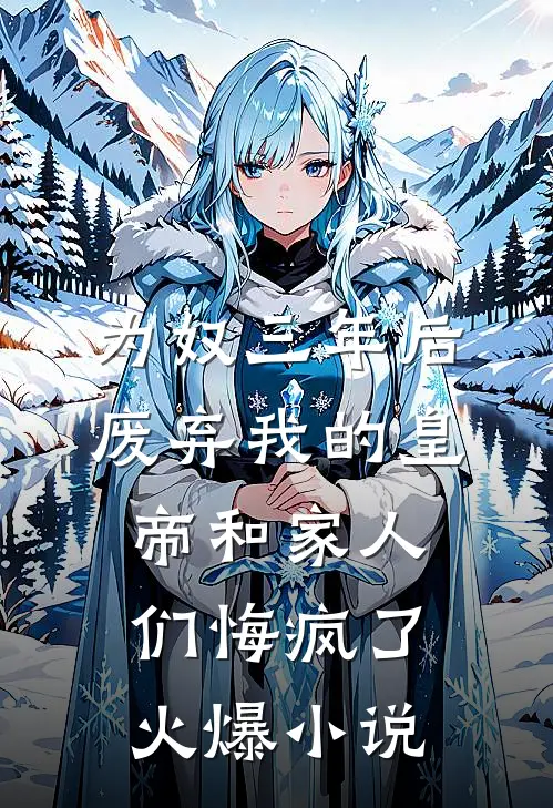 为奴三年后，废弃我的皇帝和家人们悔疯了火爆小说