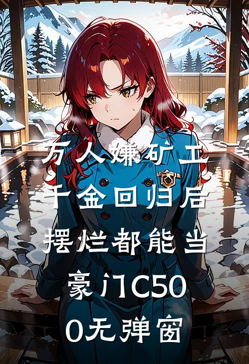 万人嫌矿工千金回归后，摆烂都能当豪门C500无弹窗