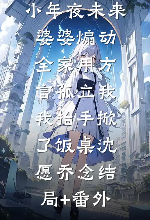 小年夜未来婆婆煽动全家用方言孤立我，我抬手掀了饭桌沈愿乔念结局+番外
