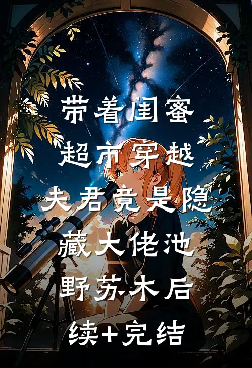带着闺蜜超市穿越：夫君竟是隐藏大佬池野苏木后续+完结