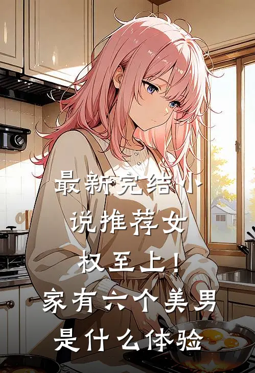 最新完结小说推荐女权至上！家有六个美男是什么体验