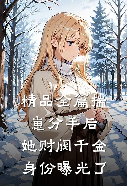 精品全篇揣崽分手后，她财阀千金身份曝光了