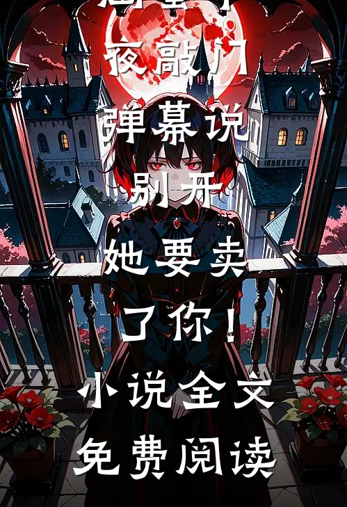 闺蜜半夜敲门，弹幕说：别开，她要卖了你！小说全文免费阅读