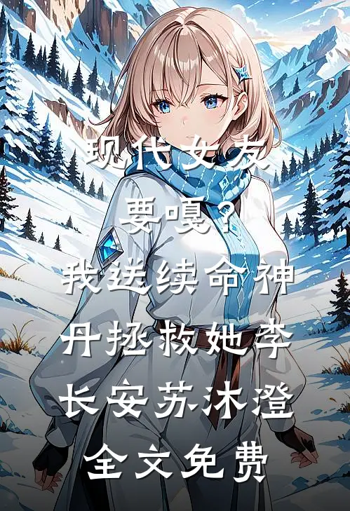现代女友要嘎？我送续命神丹拯救她李长安苏沐澄全文免费