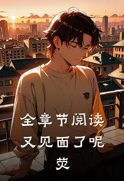 全章节阅读又见面了呢，荧