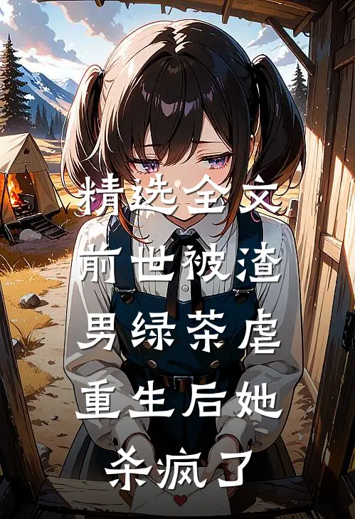 精选全文前世被渣男绿茶虐，重生后她杀疯了