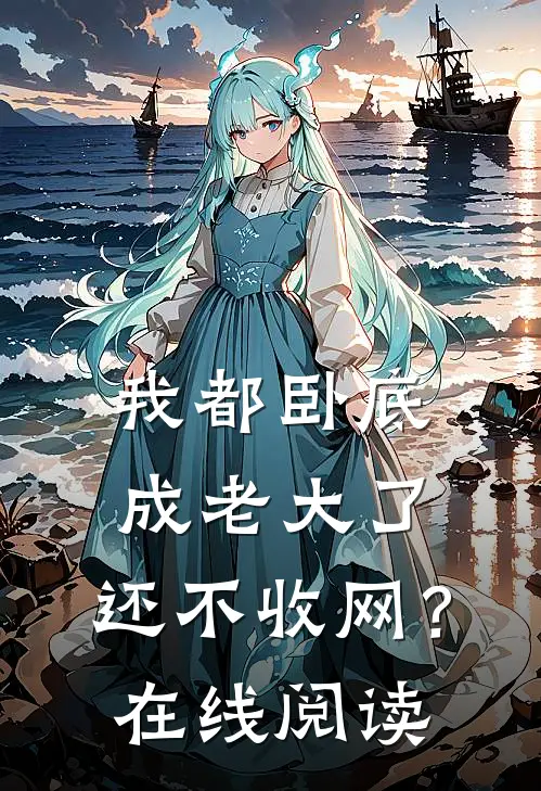我都卧底成老大了，还不收网？在线阅读