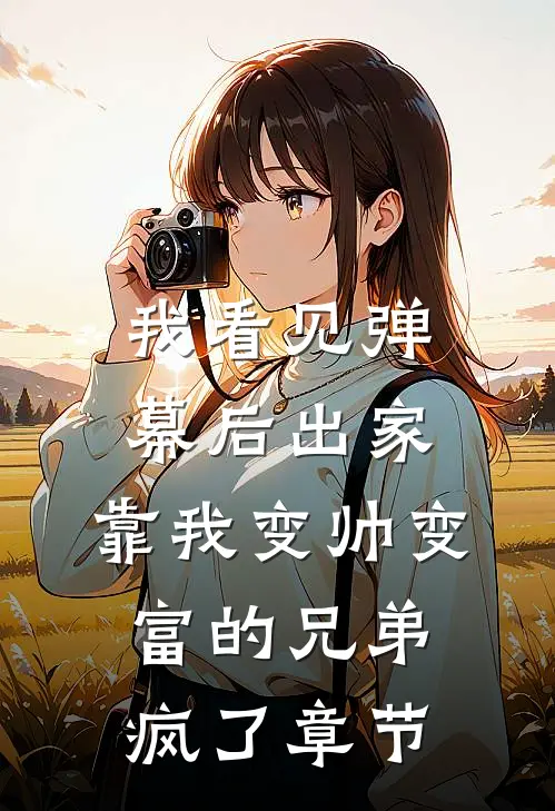 我看见弹幕后出家，靠我变帅变富的兄弟疯了章节