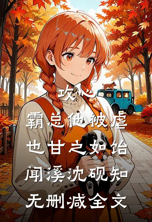 攻心：霸总他被虐也甘之如饴闻溪沈砚知无删减全文
